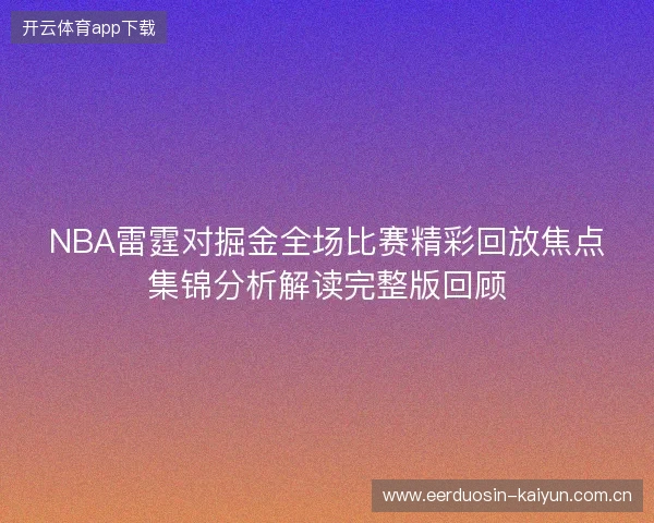 NBA雷霆对掘金全场比赛精彩回放焦点集锦分析解读完整版回顾